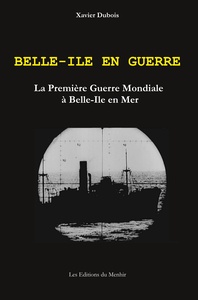 BELLE-ILE EN GUERRE - LA PREMIERE GUERRE MONDIALE A BELLE-ILE EN MER