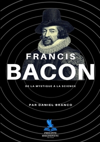 FRANCIS BACON - DE LA MYSTIQUE A LA SCIENCE