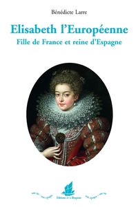 ELISABETH L'EUROPEENNE - FILLE DE FRANCE ET REINE DESPAGNE