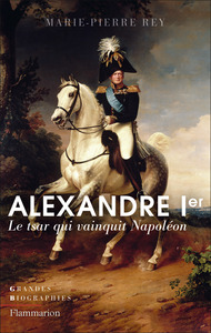 ALEXANDRE IER - LE TSAR QUI VAINQUIT NAPOLEON