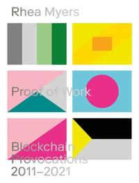 RHEA MYERS PROOF OF WORK : BLOCKCHAIN PROVOCATIONS 2011-2021 /ANGLAIS