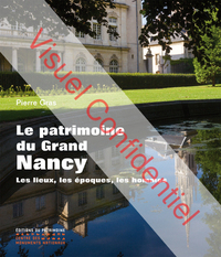 LE PATRIMOINE DU GRAND NANCY. LES LIEUX, LES EPOQUES, LES HOMMES