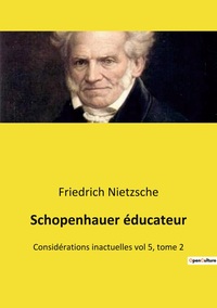 SCHOPENHAUER EDUCATEUR - CONSIDERATIONS INACTUELLES VOL 5, TOME 2