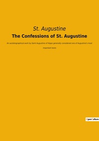 THE CONFESSIONS OF ST. AUGUSTINE - AN AUTOBIOGRAPHICAL WORK BY SAINT AUGUSTINE OF HIPPO GENERALLY CO