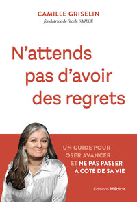 N'attends pas d'avoir des regrets - Un guide pour oser avancer et ne pas passer à côté de sa vie