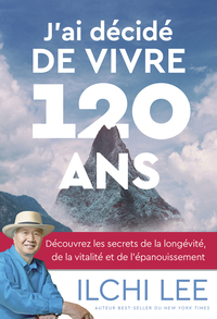 J'ai décidé de vivre 120 ans - Découvrez les secrets de la longévité, de la vitalité et de l'épanouissement
