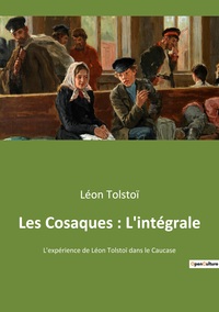 LES COSAQUES : L'INTEGRALE - L'EXPERIENCE DE LEON TOLSTOI DANS LE CAUCASE