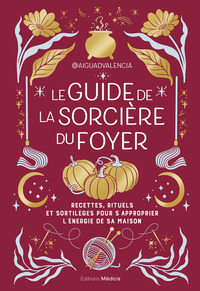 Le guide de la sorcière du foyer - Recettes, rituels et sortilèges pour s'approprier l'énergie de sa maison
