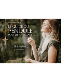 LE GUIDE DU PENDULE POUR LES HYPERSENSIBLES - + DE 40 CADRANS POUR TRANSFORMER VOTRE SENSIBILITE EN