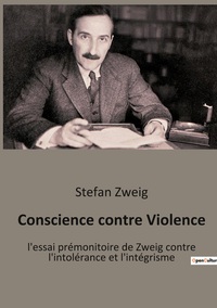 CONSCIENCE CONTRE VIOLENCE - L'ESSAI PREMONITOIRE DE ZWEIG CONTRE L'INTOLERANCE ET L'INTEGRISME