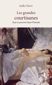 LES GRANDES COURTISANES - SEXE ET POUVOIR DANS L'HISTOIRE