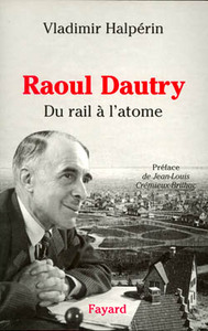 RAOUL DAUTRY - DU RAIL A L'ATOME - L'AVENTURE SOCIALE ET TECHNOLOGIQUE DE LA FRANCE DANS LA PREMIERE