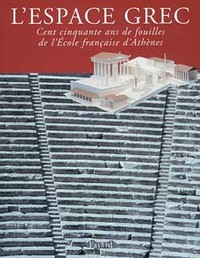 L'ESPACE GREC - CENT CINQUANTE ANS DE FOUILLES DE L'ECOLE FRANCAISE D'ATHENES