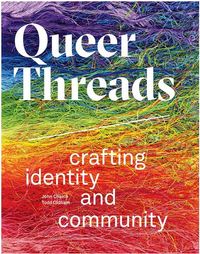 QUEER THREADS : CRAFTING IDENTITY AND COMMUNITY /ANGLAIS