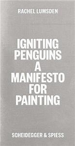 RACHEL LUMSDEN IGNITING PENGUINS A MANIFESTO FOR PAINTING /ANGLAIS
