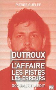 DUTROUX - L'AFFAIRE, LES PISTES, LES ERREURS