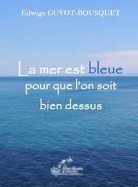 LA MER EST BLEUE POUR QUE L ON SOIT BIEN DESSUS