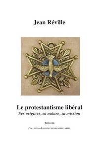 Le Protestantisme libéral. Ses origines, sa nature, sa mission