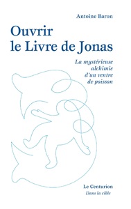 OUVRIR LE LIVRE DE JONAS - LA MYSTERIEUSE ALCHIMIE DUN VENTRE DE POISSON