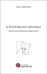 Le Grand Spéculaire Aphoristique - Aphorismes de philosophie bergsonienne