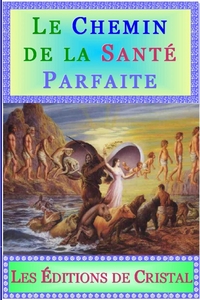 LE CHEMIN DE LA SANTE PARFAITE - RETROUVER LE CHEMIN DE LA SANTE PAR LA RECONNAISSANCE ET L'ELIMINAT