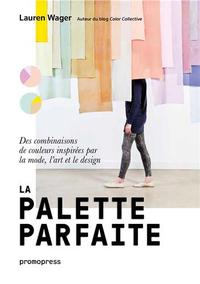 LA PALETTE PARFAITE - DES COMBINAISONS DE COULEURS INSPIREES PAR LA MODE, L'ART ET LE DESIGN /FRANCA