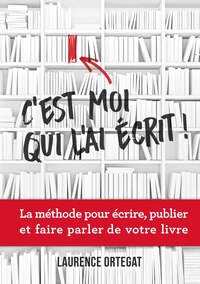 C'est moi qui l'ai écrit ! - La méthode pour écrire, publier et faire parler de votre livre
