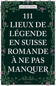 111 Lieux de légende en Suisse romande à ne pas manquer