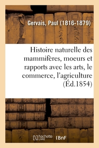 HISTOIRE NATURELLE DES MAMMIFERES : AVEC L'INDICATION DE LEURS MOEURS ET DE LEURS RAPPORTS - AVEC LE