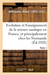 EVOLUTION ET ENSEIGNEMENT DE LA SCIENCE NAUTIQUE EN FRANCE ET PRINCIPALEMENT CHEZ LES NORMANDS - TOM