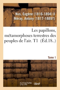 LES PAPILLONS, METAMORPHOSES TERRESTRES DES PEUPLES DE L'AIR. TOME 1