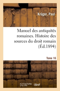 Manuel des antiquités romaines. Tome 16. Histoire des sources du droit romain