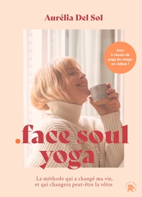 FACE SOUL YOGA - LA METHODE QUI A CHANGE MA VIE, ET QUI CHANGERA PEUT-ETRE LA VOTRE