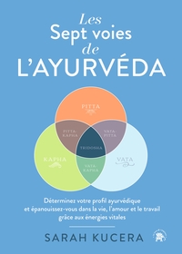 LES SEPT VOIES DE L'AYURVEDA - DETERMINEZ VOTRE PROFIL AYURVEDIQUE ET EPANOUISSEZ-VOUS DANS LA VIE,