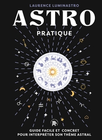 ASTRO PRATIQUE - GUIDE FACILE ET CONCRET POUR INTERPRETER SON THEME ASTRAL