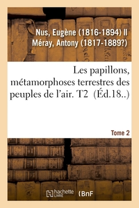 LES PAPILLONS, METAMORPHOSES TERRESTRES DES PEUPLES DE L'AIR. TOME 2