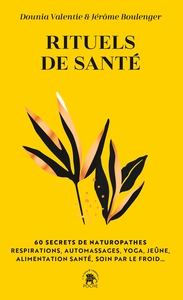 RITUELS DE SANTE - 60 SECRETS DE NATUROPATHES : RESPIRATIONS, AUTOMASSAGES, YOGA, JEUNE, ALIMENTATIO