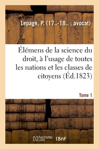 ELEMENS DE LA SCIENCE DU DROIT. TOME 1 - A L'USAGE DE TOUTES LES NATIONS ET DE TOUTES LES CLASSES DE