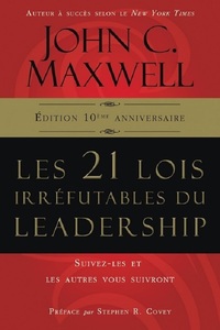 LES 21 LOIS IRREFUTABLES DU LEADERSHIP - SUIVEZ-LES ET LES AUTRES VOUS SUIVRONT- EDITION 10E ANNIVER