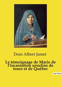 Le témoignage de Marie de l'incarnation ursuline de tours et de Québec