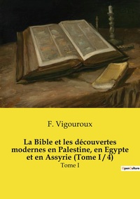 La Bible et les découvertes modernes en Palestine, en Egypte et en Assyrie (Tome I / 4)