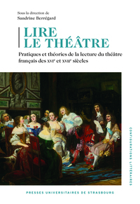 LIRE LE THEATRE - PRATIQUES ET THEORIES DE LA LECTURE DU THEATRE FRANCAIS DES XVIE ET XVIIE SIECLES