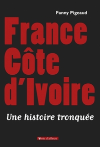FRANCE COTE D IVOIRE, UNE HISTOIRE TRONQUEE