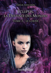 ECLIPSIS, LA DESTINEE DES MONDES - TOME 3 : LE CHOIX