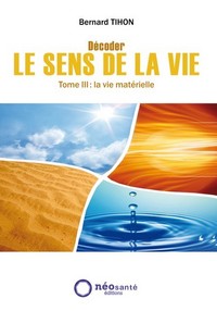 DECODER LE SENS DE LA VIE : TOME III : LA VIE MATERIELLE