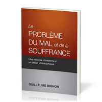 LE PROBLEME DU MAL ET DE LA SOUFFRANCE - UNE REPONSE CHRETIENNE A UN DEBAT PHILOSOPHIQUE