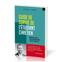 GUIDE DE SURVIE DE L'ETUDIANT CHRETIEN - RECUEIL DE LETTRES POUR PERSEVERER DANS LA FOI A L'UNIVERSI