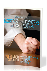 MAIS SI VOUS VOUS MORDEZ ET VOUS DEVOREZ LES UNS LES AUTRES - PRINCIPES BIBLIQUES POUR GERER LES CON