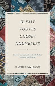 IL FAIT TOUTES CHOSES NOUVELLES - RETROUVER LA JOIE APRES LA HONTE ET LA DOULEUR CAUSEES PAR LE PECH