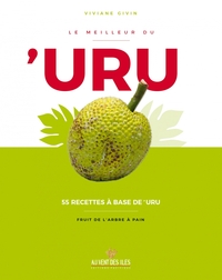 LE MEILLEUR DU 'URU : 55 RECETTES A BASE DE 'URU - FRUIT DE